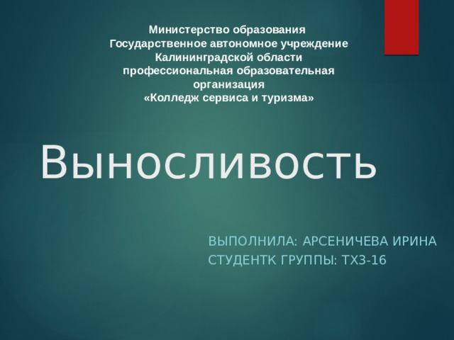 Министерство образования  ​  Государственное автономное учреждение ​  Калининградской области ​  профессиональная образовательная организация ​  «Колледж сервиса и туризма» ​   Выносливость Выполнила: АРСЕНИЧЕВА ИРИНА СТУДЕНТК ГРУППЫ: ТХ3-16 