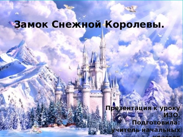 Замок Снежной Королевы. Презентация к уроку ИЗО. Подготовила: учитель начальных классов Григорьева Н.С . 