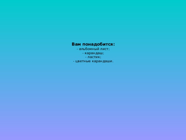 Вам понадобится:  - альбомный лист;  - карандаш;  - ластик;  - цветные карандаши. 