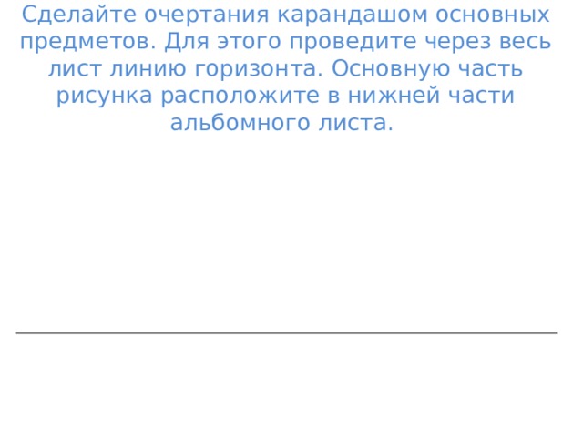 Сделайте очертания карандашом основных предметов. Для этого проведите через весь лист линию горизонта. Основную часть рисунка расположите в нижней части альбомного листа. 