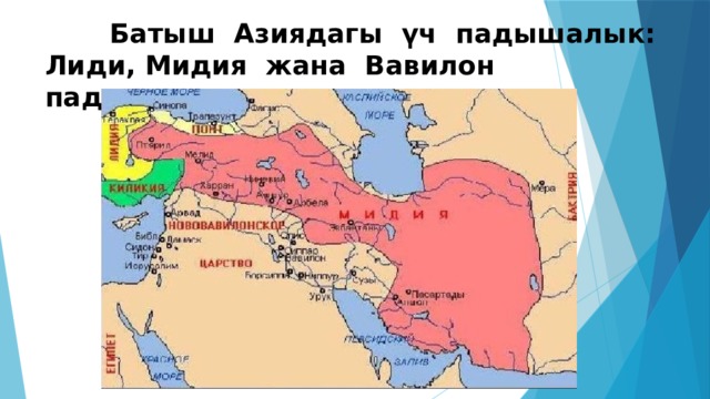  Батыш Азиядагы үч падышалык:  Лиди, Мидия жана Вавилон падышалыгы. 