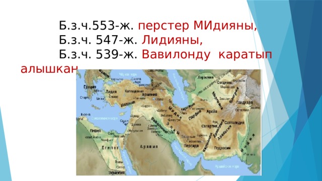  Б.з.ч.553-ж. перстер МИдияны,   Б.з.ч. 547-ж. Лидияны,   Б.з.ч. 539-ж. Вавилонду каратып алышкан. 