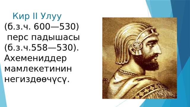 Кир II Улуу (б.з.ч. 600—530) перс падышасы (б.з.ч.558—530). Ахемениддер мамлекетинин негиздөөчүсү. 