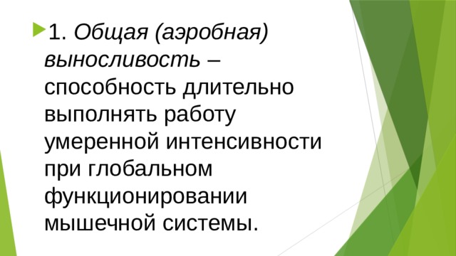 1.  Общая (аэробная) выносливость  – способность длительно выполнять работу умеренной интенсивности при глобальном функционировании мышечной системы. 