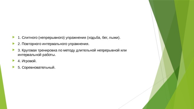 1. Слитного (непрерывного) упражнения (ходьба, бег, лыжи). 2. Повторного интервального упражнения. 3. Круговая тренировка по методу длительной непрерывной или интервальной работы. 4. Игровой. 5. Соревновательный. 