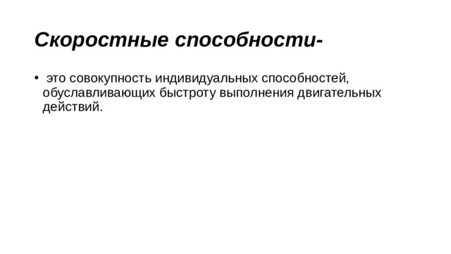 Скоростные способности-   это совокупность индивидуальных способностей, обуславливающих быстроту выполнения двигательных действий. 