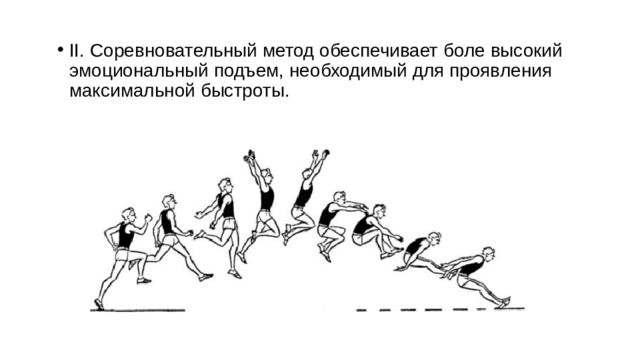 II. Соревновательный метод обеспечивает боле высокий эмоциональный подъем, необходимый для проявления максимальной быстроты. 