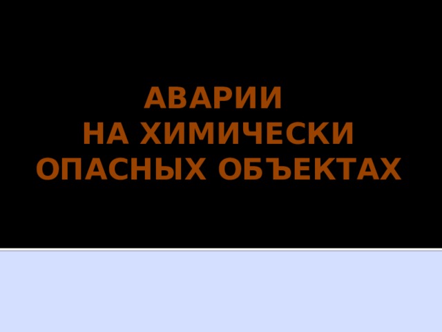 АВАРИИ  НА ХИМИЧЕСКИ ОПАСНЫХ ОБЪЕКТАХ 