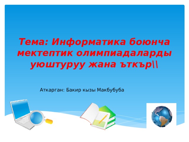 Тема: Информатика боюнча мектептик олимпиадаларды уюштуруу жана ъткър\\ Аткарган: Бакир кызы Макбубуба 