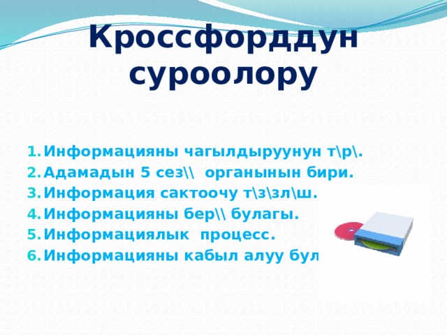 Кроссфорддун суроолору Информацияны чагылдыруунун т\р\. Адамадын 5 сез\\ органынын бири. Информация сактоочу т\з\зл\ш. Информацияны бер\\ булагы. Информациялык процесс. Информацияны кабыл алуу булагы.  