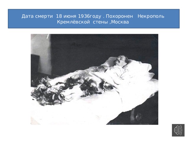 Дата смерти 18 июня 1936году . Похоронен Некрополь Кремлёвской стены ,Москва 