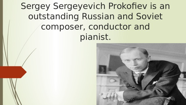 Sergey Sergeyevich Prokofiev is an outstanding Russian and Soviet composer, conductor and  pianist. 