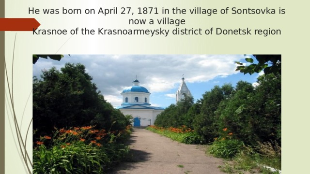 He was born on April 27, 1871 in the village of Sontsovka is now a village  Krasnoe of the Krasnoarmeysky district of Donetsk region 