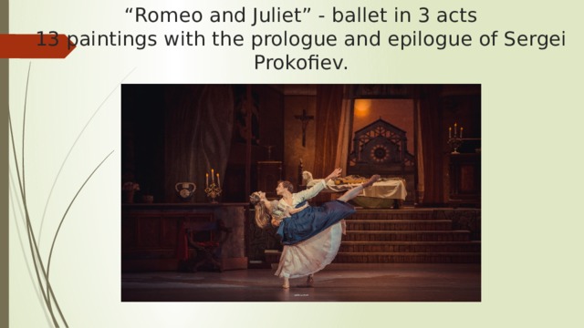 “ Romeo and Juliet” - ballet in 3 acts  13 paintings with the prologue and epilogue of Sergei  Prokofiev. 