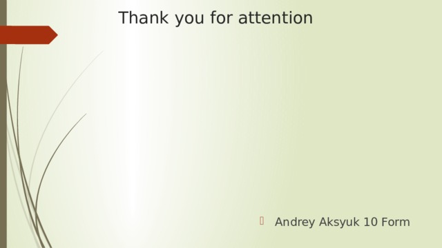 Thank you for attention Andrey Aksyuk 10 Form 