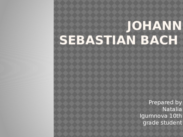 Johann Sebastian Bach  Prepared by Natalia Igumnova 10th grade student 