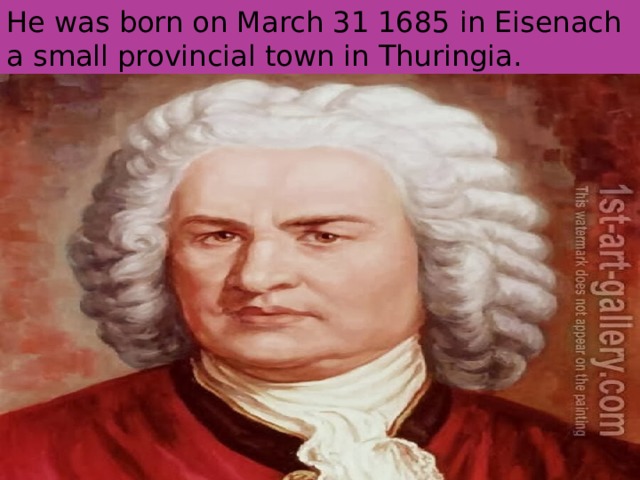 He was born on March 31 1685 in Eisenach a small provincial town in Thuringia. 