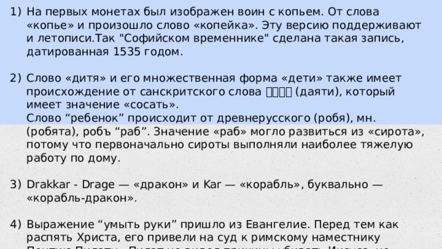 На первых монетах был изображен воин с копьем. От слова «копье» и произошло слово «копейка». Эту версию поддерживают и летописи.Так 