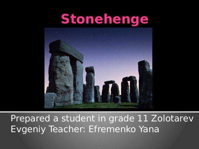 Stonehenge  Prepared a student in grade 11 Zolotarev Evgeniy Teacher: Efremenko Yana 