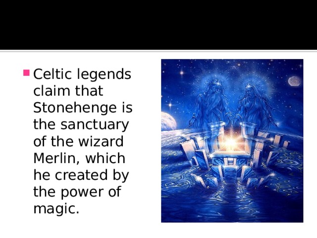 Celtic legends claim that Stonehenge is the sanctuary of the wizard Merlin, which he created by the power of magic. 