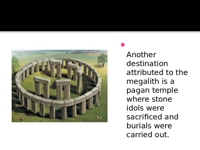  Another destination attributed to the megalith is a pagan temple where stone idols were sacrificed and burials were carried out. 