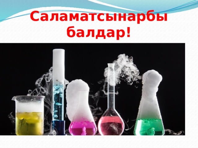 Саламатсынарбы балдар! Химия сабагына кош келипсинер 