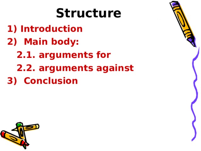 Structure  Introduction  2)  Main body:  2.1. arguments for  2.2. arguments against 3)  Conclusion  