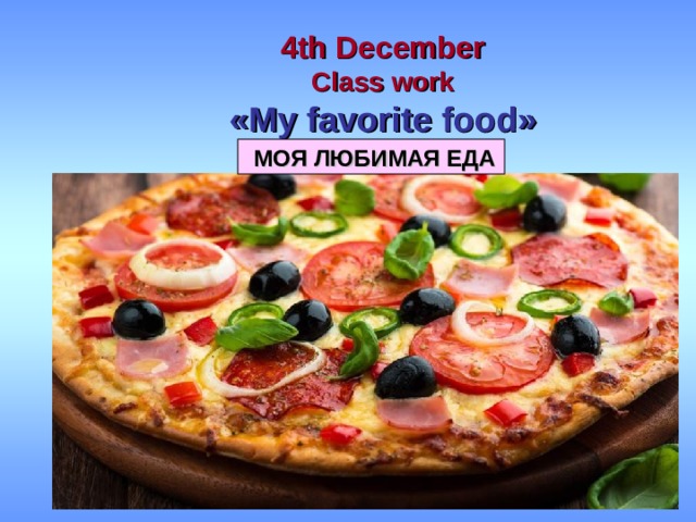 4 th December Class work « My favorite food »  МОЯ ЛЮБИМАЯ ЕДА 