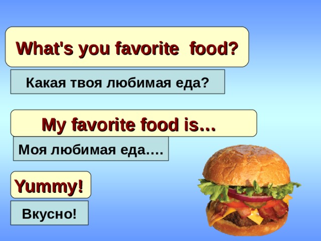 What's you favorite food ? Какая твоя любимая еда? My favorite food is… Моя любимая еда….  Yummy !  Вкусно! 