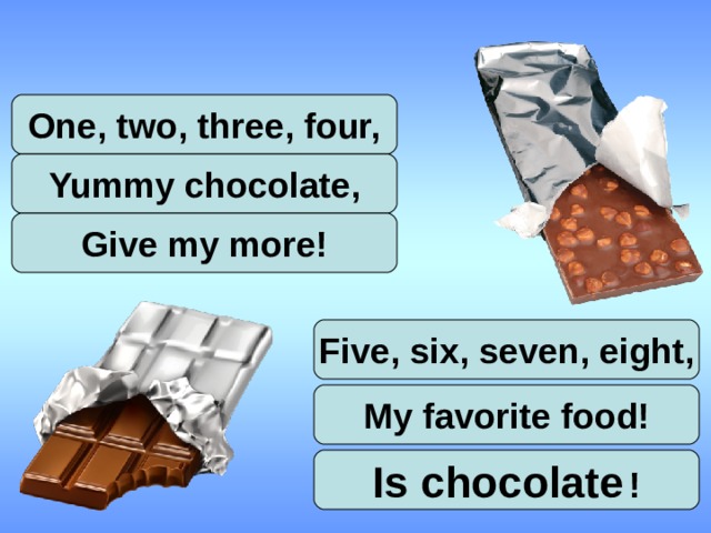 One, two, three, four, Yummy chocolate, Give my more! Five, six, seven, eight, My favorite food! Is chocolate  ! 