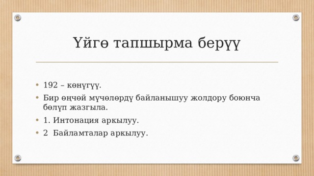 Үйгө тапшырма берүү 192 – көнүгүү. Бир өңчөй мүчөлөрдү байланышуу жолдору боюнча бөлүп жазгыла. 1. Интонация аркылуу. 2 Байламталар аркылуу. 