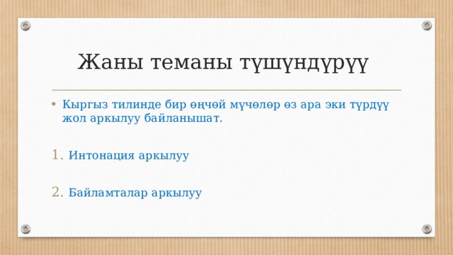 Жаны теманы түшүндүрүү Кыргыз тилинде бир өңчөй мүчөлөр өз ара эки түрдүү жол аркылуу байланышат. Интонация аркылуу Байламталар аркылуу 