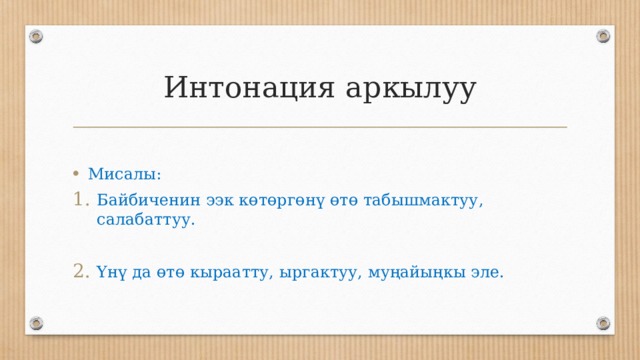 Интонация аркылуу Мисалы: Байбиченин ээк көтөргөнү өтө табышмактуу, салабаттуу. Үнү да өтө кыраатту, ыргактуу, муңайыңкы эле. 