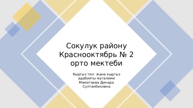 Сокулук району  Краснооктябрь № 2 орто мектеби Кыргыз тил жана кыргыз адабияты мугалими Маматаева Динара Султанбековна 