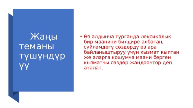  Жаңы теманы түшүндүрүү Өз алдынча турганда лексикалык бир маанини билдире албаган, сүйлөмдөгү сөздөрдү өз ара байланыштыруу үчүн кызмат кылган же аларга кошумча маани берген кызматчы сөздөр жандоочтор деп аталат. 