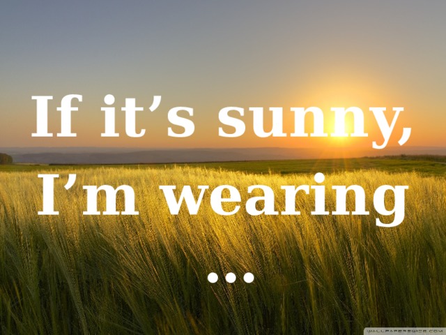 If it’s sunny, I’m wearing … 