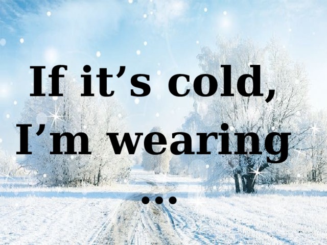If it’s cold, I’m wearing …  