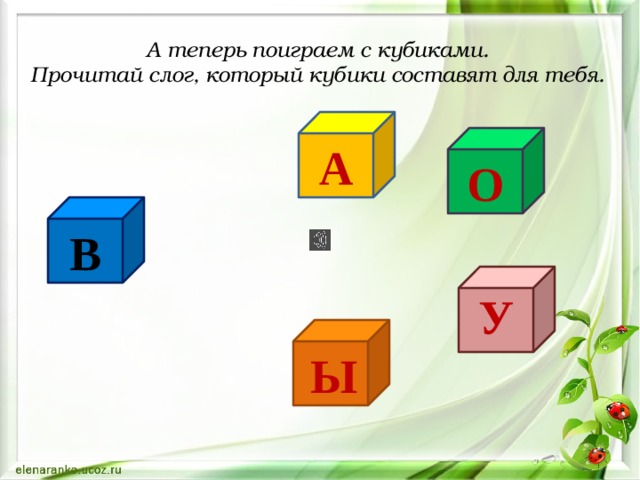 А теперь поиграем с кубиками. Прочитай слог, который кубики составят для тебя. А О В У Ы