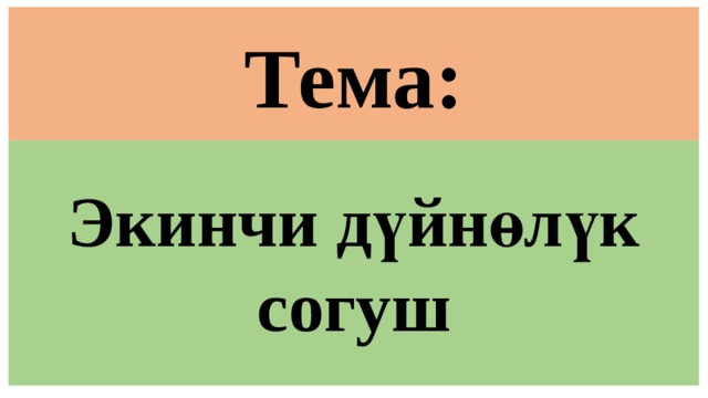Тема:  Экинчи дүйнөлүк согуш 