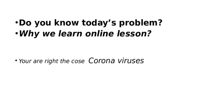 Do you know today’s problem? Why we learn online lesson? Your are right the cose Corona viruses 