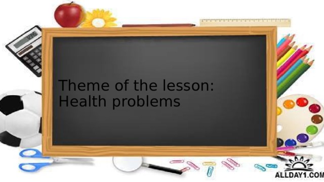 Theme of the lesson: Health problems 