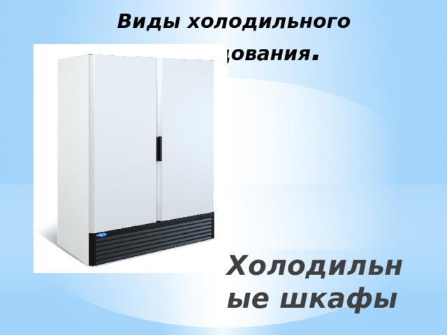 Виды холодильного оборудования . Холодильные шкафы 