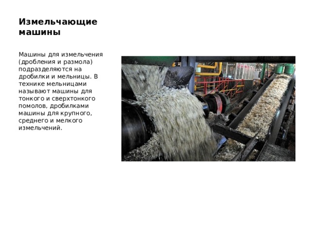 Измельчающие машины   Машины для измельчения (дробления и размола) подразделяются на дробилки и мельницы. В технике мельницами называют машины для тонкого и сверхтонкого помолов, дробилками машины для крупного, среднего и мелкого измельчений. 