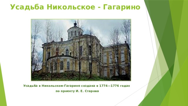 Усадьба Никольское - Гагарино Усадьба в Никольском-Гагарине создана в 1774—1776 годах   по проекту И. Е. Старова 