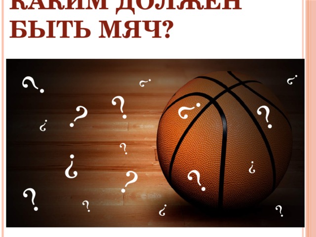 ? ? ? ? ? ? ? ? ? ? ? ? ? ? ? ? ? Каким должен быть мяч?  