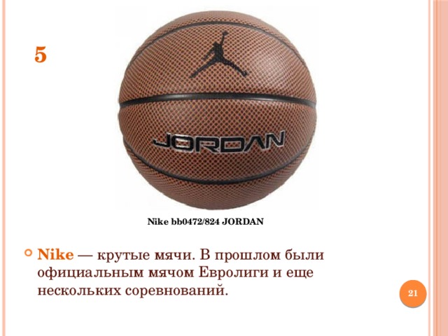 5 Nike bb0472/824 JORDAN Nike   — крутые мячи. В прошлом были официальным мячом Евролиги и еще нескольких соревнований.  