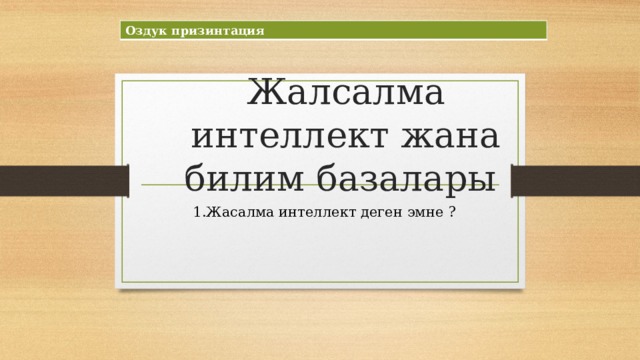 Оздук призинтация Жалсалма интеллект жана билим базалары 1.Жасалма интеллект деген эмне ? 