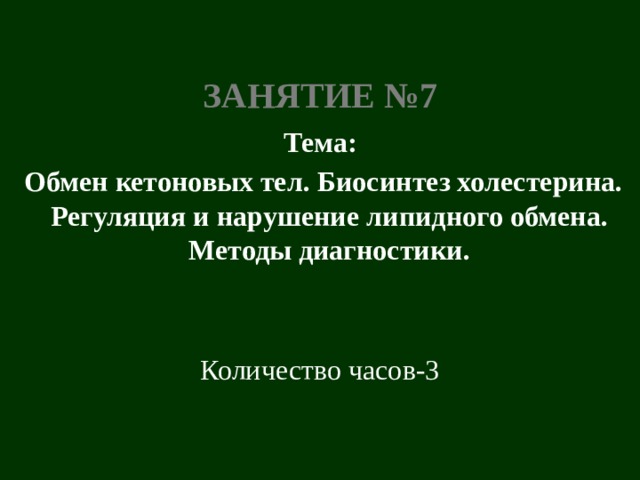 занятие №7 Тема:  Обмен кетоновых тел. Биосинтез холестерина. Регуляция и нарушение липидного обмена. Методы диагностики. Количество часов-3 