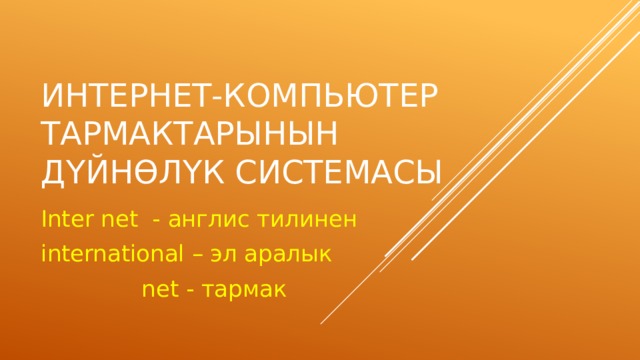 Интернет-компьютер тармактарынын д ү йн ө л ү к системасы Inter net - англис тилинен international – эл аралык  net - тармак 