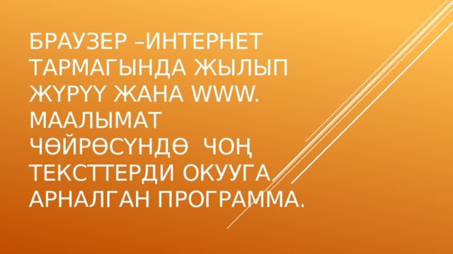 Браузер –интернет тармагында жылып ж ү р үү жана www. маалымат ч ө йр ө с ү нд ө чо ң тексттерди окууга арналган программа. 